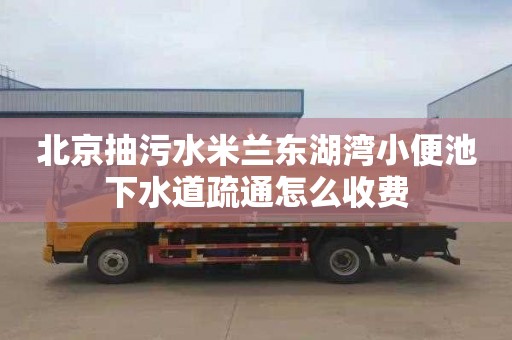 北京抽污水米兰东湖湾小便池下水道疏通怎么收费
