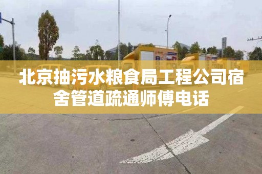 北京抽污水粮食局工程公司宿舍管道疏通师傅电话