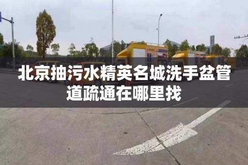 北京抽污水精英名城洗手盆管道疏通在哪里找