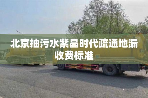 北京抽污水紫晶时代疏通地漏收费标准