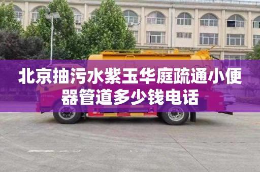 北京抽污水紫玉华庭疏通小便器管道多少钱电话