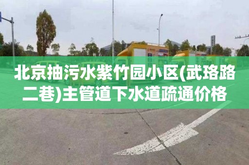 北京抽污水紫竹园小区(武珞路二巷)主管道下水道疏通价格