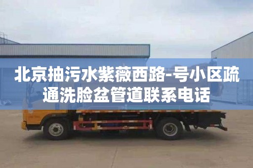 北京抽污水紫薇西路-号小区疏通洗脸盆管道联系电话