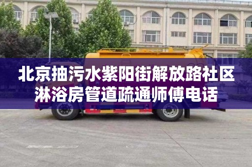 北京抽污水紫阳街解放路社区淋浴房管道疏通师傅电话