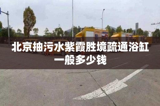 北京抽污水紫霞胜境疏通浴缸一般多少钱