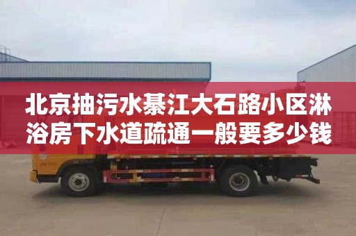 北京抽污水綦江大石路小区淋浴房下水道疏通一般要多少钱