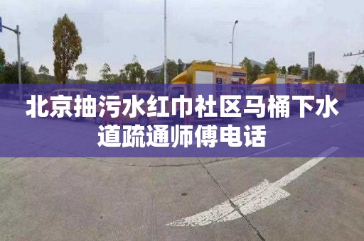 北京抽污水红巾社区马桶下水道疏通师傅电话