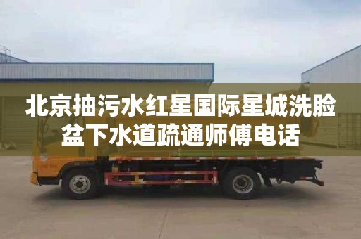 北京抽污水红星国际星城洗脸盆下水道疏通师傅电话