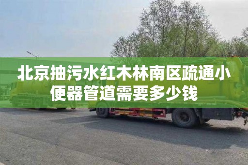 北京抽污水红木林南区疏通小便器管道需要多少钱