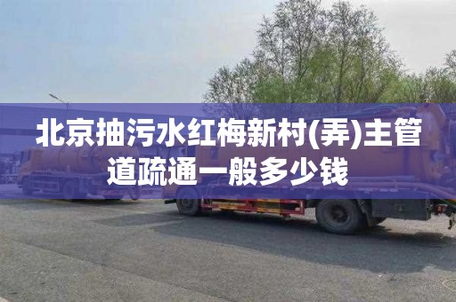北京抽污水红梅新村(弄)主管道疏通一般多少钱