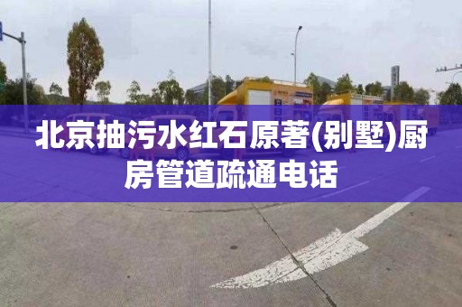 北京抽污水红石原著(别墅)厨房管道疏通电话
