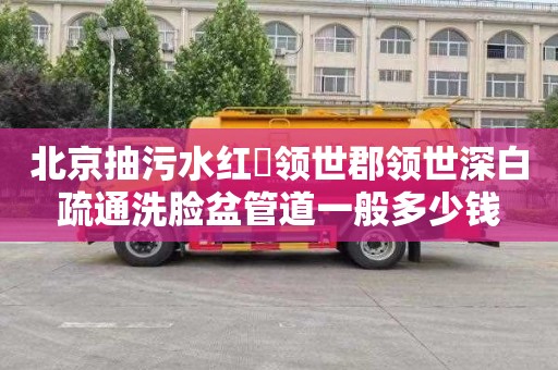 北京抽污水红磡领世郡领世深白疏通洗脸盆管道一般多少钱