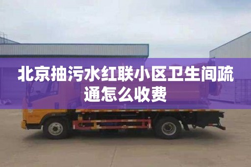 北京抽污水红联小区卫生间疏通怎么收费