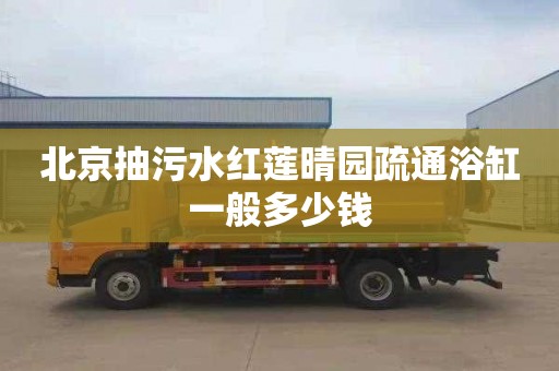 北京抽污水红莲晴园疏通浴缸一般多少钱