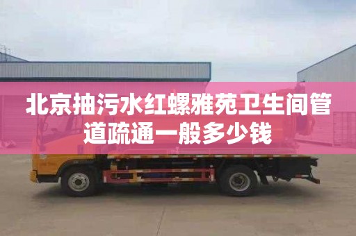 北京抽污水红螺雅苑卫生间管道疏通一般多少钱