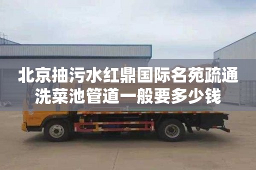 北京抽污水红鼎国际名苑疏通洗菜池管道一般要多少钱