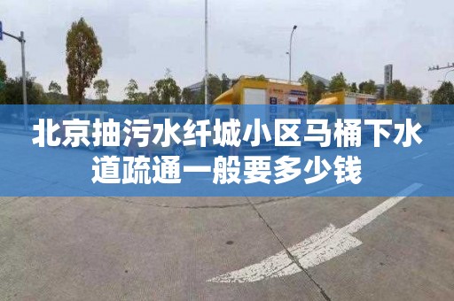 北京抽污水纤城小区马桶下水道疏通一般要多少钱