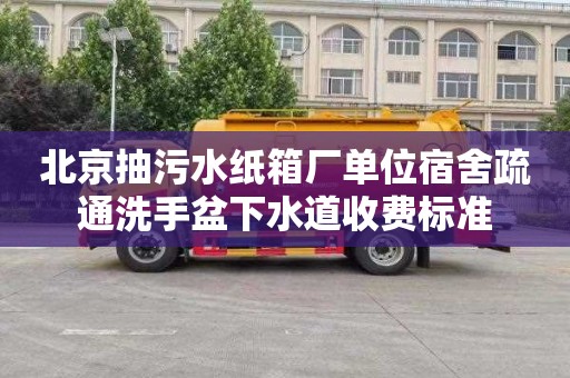 北京抽污水纸箱厂单位宿舍疏通洗手盆下水道收费标准
