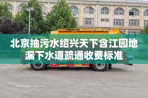北京抽污水绍兴天下含江园地漏下水道疏通收费标准