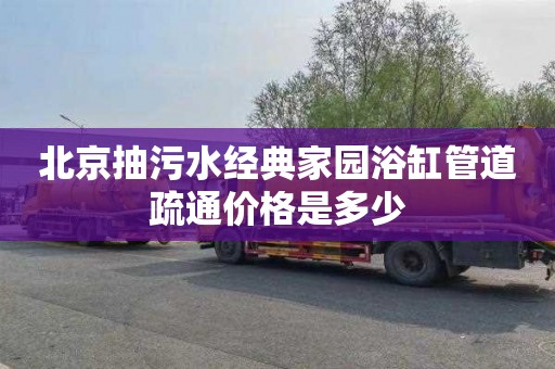 北京抽污水经典家园浴缸管道疏通价格是多少