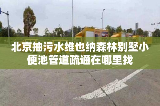 北京抽污水维也纳森林别墅小便池管道疏通在哪里找