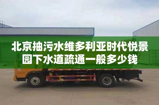 北京抽污水维多利亚时代悦景园下水道疏通一般多少钱