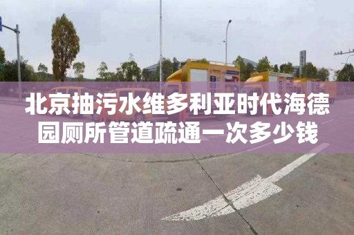 北京抽污水维多利亚时代海德园厕所管道疏通一次多少钱