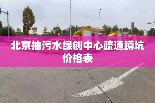 北京抽污水绿创中心疏通蹲坑价格表