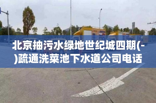北京抽污水绿地世纪城四期(-)疏通洗菜池下水道公司电话