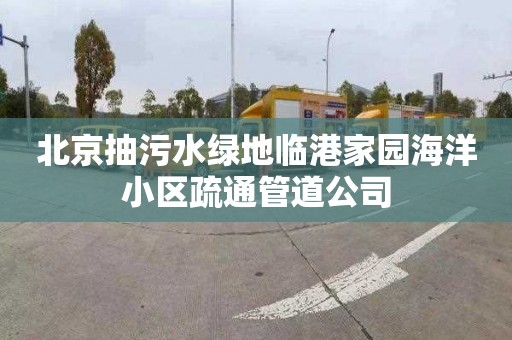 北京抽污水绿地临港家园海洋小区疏通管道公司