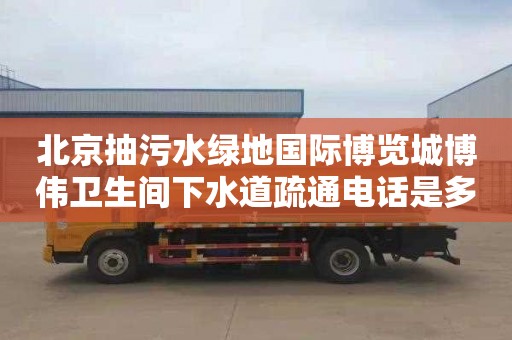 北京抽污水绿地国际博览城博伟卫生间下水道疏通电话是多少