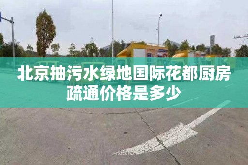 北京抽污水绿地国际花都厨房疏通价格是多少