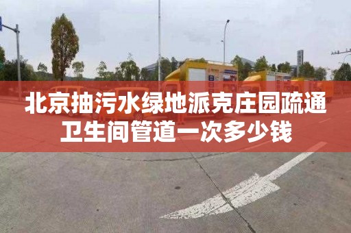 北京抽污水绿地派克庄园疏通卫生间管道一次多少钱