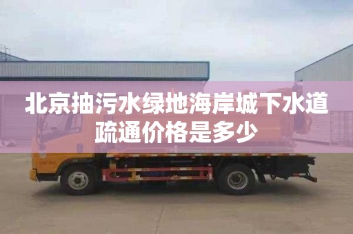 北京抽污水绿地海岸城下水道疏通价格是多少