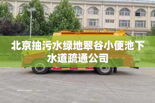 北京抽污水绿地翠谷小便池下水道疏通公司