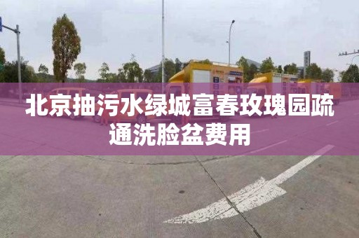 北京抽污水绿城富春玫瑰园疏通洗脸盆费用