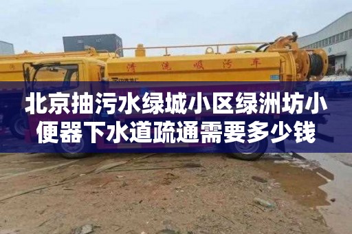 北京抽污水绿城小区绿洲坊小便器下水道疏通需要多少钱