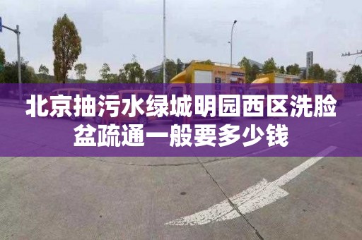 北京抽污水绿城明园西区洗脸盆疏通一般要多少钱