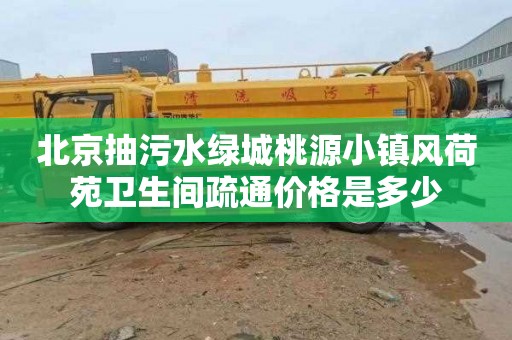 北京抽污水绿城桃源小镇风荷苑卫生间疏通价格是多少