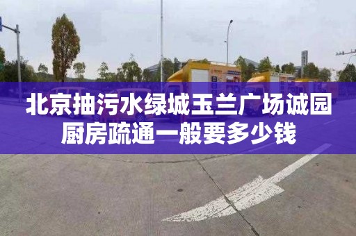 北京抽污水绿城玉兰广场诚园厨房疏通一般要多少钱
