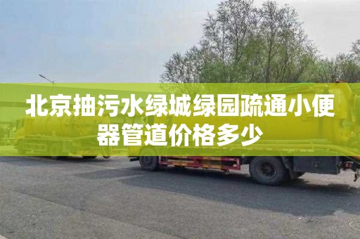 北京抽污水绿城绿园疏通小便器管道价格多少