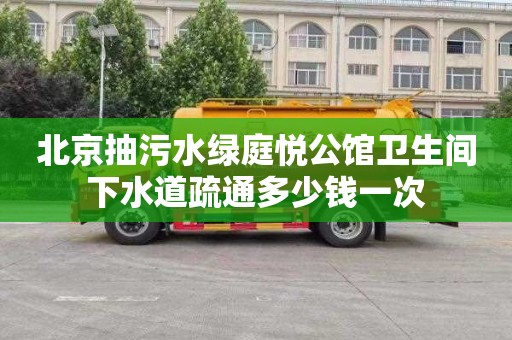北京抽污水绿庭悦公馆卫生间下水道疏通多少钱一次