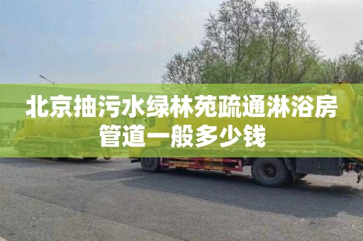 北京抽污水绿林苑疏通淋浴房管道一般多少钱