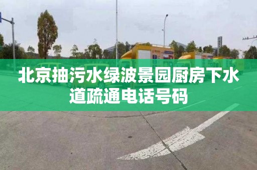 北京抽污水绿波景园厨房下水道疏通电话号码