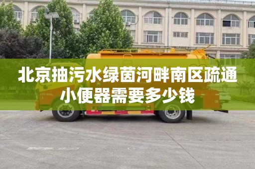 北京抽污水绿茵河畔南区疏通小便器需要多少钱