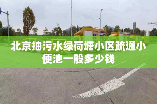 北京抽污水绿荷塘小区疏通小便池一般多少钱