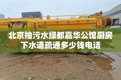 北京抽污水绿都嘉华公馆厨房下水道疏通多少钱电话
