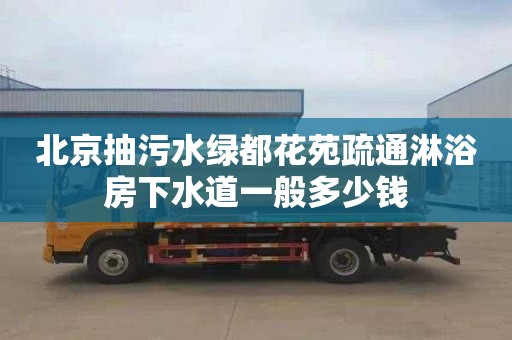 北京抽污水绿都花苑疏通淋浴房下水道一般多少钱