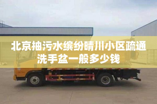 北京抽污水缤纷晴川小区疏通洗手盆一般多少钱
