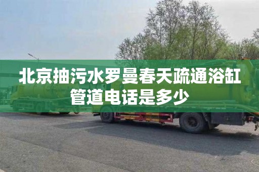 北京抽污水罗曼春天疏通浴缸管道电话是多少